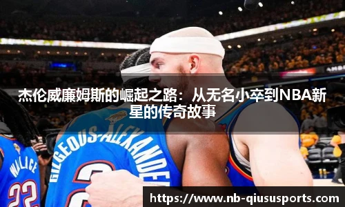 杰伦威廉姆斯的崛起之路：从无名小卒到NBA新星的传奇故事