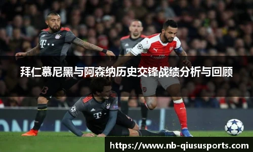 拜仁慕尼黑与阿森纳历史交锋战绩分析与回顾
