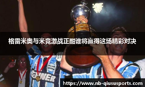 格雷米奥与米竞激战正酣谁将赢得这场精彩对决
