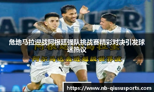 危地马拉迎战阿根廷强队挑战赛精彩对决引发球迷热议