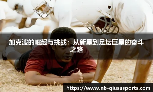 加克波的崛起与挑战：从新星到足坛巨星的奋斗之路