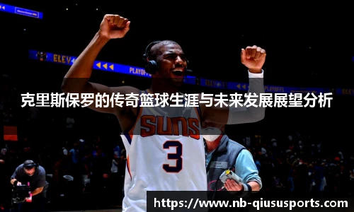 克里斯保罗的传奇篮球生涯与未来发展展望分析