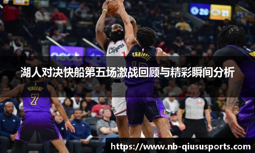 湖人对决快船第五场激战回顾与精彩瞬间分析