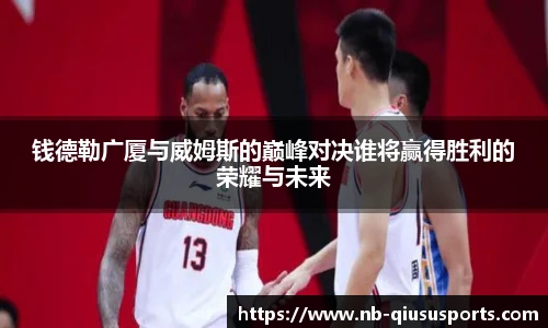 钱德勒广厦与威姆斯的巅峰对决谁将赢得胜利的荣耀与未来