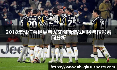 2018年拜仁慕尼黑与尤文图斯激战回顾与精彩瞬间分析