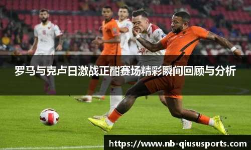 罗马与克卢日激战正酣赛场精彩瞬间回顾与分析