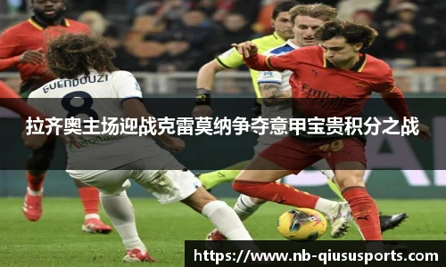 拉齐奥主场迎战克雷莫纳争夺意甲宝贵积分之战