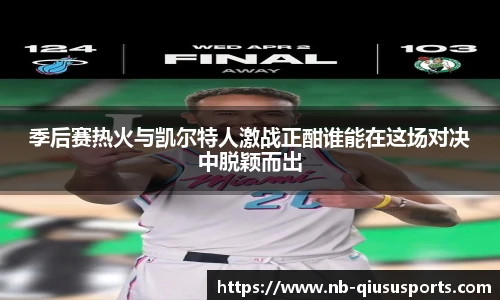 季后赛热火与凯尔特人激战正酣谁能在这场对决中脱颖而出