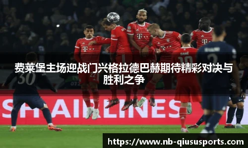 费莱堡主场迎战门兴格拉德巴赫期待精彩对决与胜利之争