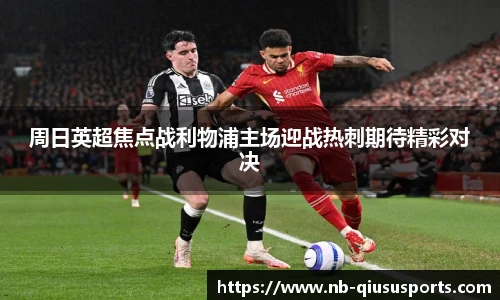 周日英超焦点战利物浦主场迎战热刺期待精彩对决