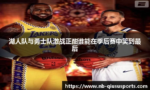 湖人队与勇士队激战正酣谁能在季后赛中笑到最后
